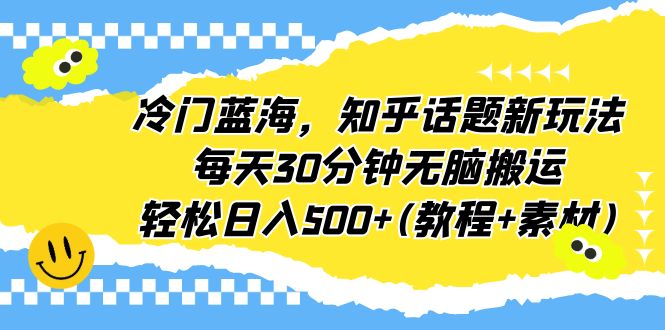 【副业项目6722期】冷门蓝海，知乎话题新玩法，每天30分钟无脑搬运，轻松日入500+(教程+素材)-千图副业网