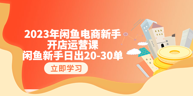 【副业项目6587期】2023年闲鱼电商新手开店运营课：闲鱼新手日出20-30单（18节-实战干货）-千图副业网