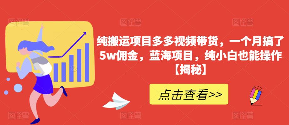 【副业项目6511期】纯搬运项目多多视频带货，一个月搞了5w佣金，蓝海项目，纯小白也能操作-千图副业网