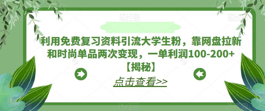 【副业项目6724期】利用免费复习资料引流大学生粉，靠网盘拉新和时尚单品两次变现，一单利润100-200+【揭秘】-千图副业网