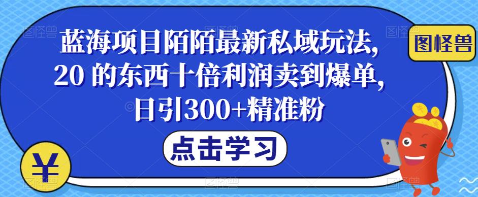 【副业项目6699期】蓝海项目陌陌最新私域玩法，20 的东西十倍利润卖到爆单，日引300+精准粉【揭秘】-千图副业网