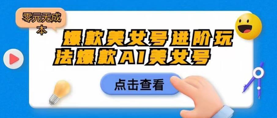 【副业项目6728期】爆款美女号进阶玩法爆款AI美女号，日入1000零元无成本【揭秘】-千图副业网