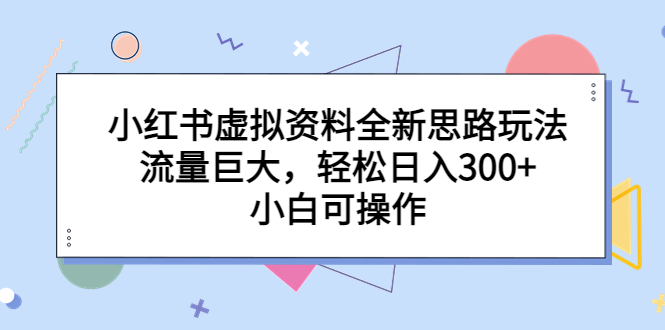 【副业项目6788期】小红书虚拟资料全新思路玩法，流量巨大，轻松日入300+，小白可操作-千图副业网