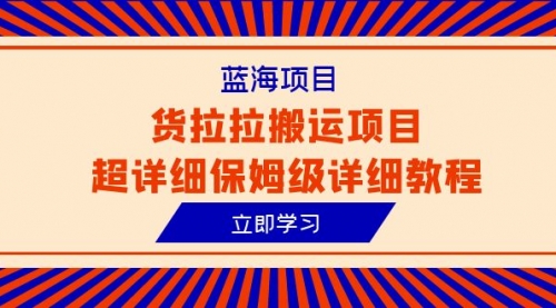 【副业项目6420期】蓝海项目，货拉拉搬运项目超详细保姆级详细教程（6节课）-千图副业网