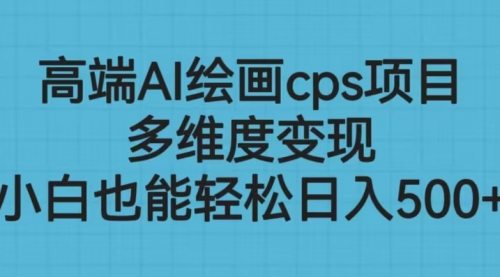 【副业项目6783期】高端AI绘画cps项目，多维度变现，小白也能轻松一天500+-千图副业网