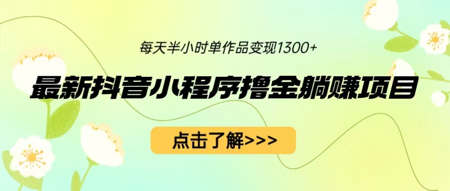 【副业项目6805期】最新抖音小程序撸金躺赚项目，一部手机每天半小时，单个作品变现1300+-千图副业网