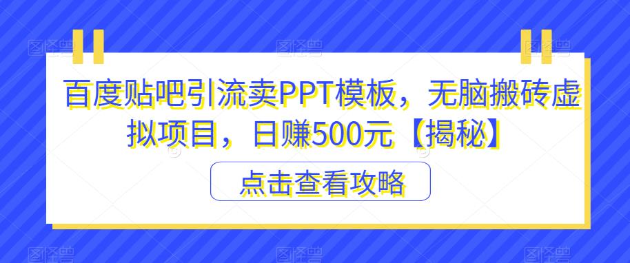 【副业项目6816期】百度贴吧引流卖PPT模板，无脑搬砖虚拟项目，日赚500元【揭秘】-千图副业网