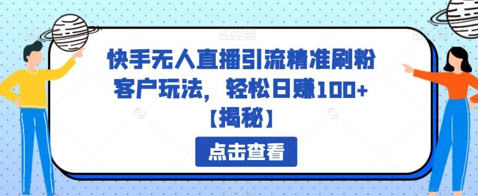 【副业项目6826期】快手无人直播引流精准刷粉客户玩法，轻松日赚100+【揭秘】-千图副业网