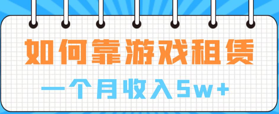 【副业项目6832期】如何靠游戏租赁业务一个月收入5w+【揭秘】-千图副业网