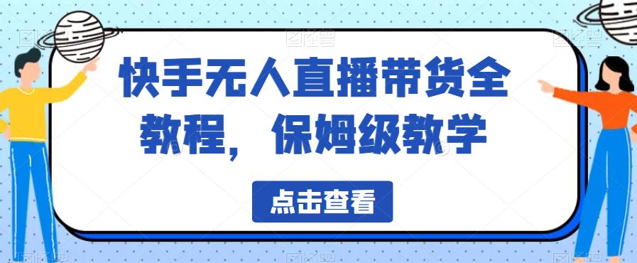 【副业项目6837期】快手无人直播带货全教程，保姆级教学【揭秘】-千图副业网