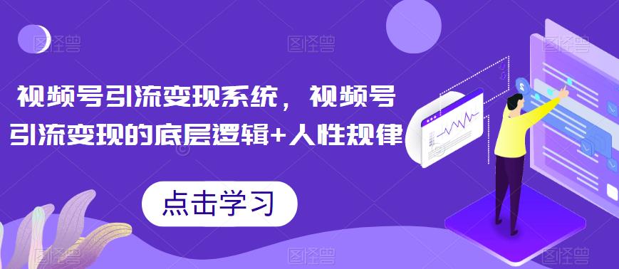 【副业项目6868期】视频号引流变现系统，视频号引流变现的底层逻辑+人性规律-千图副业网