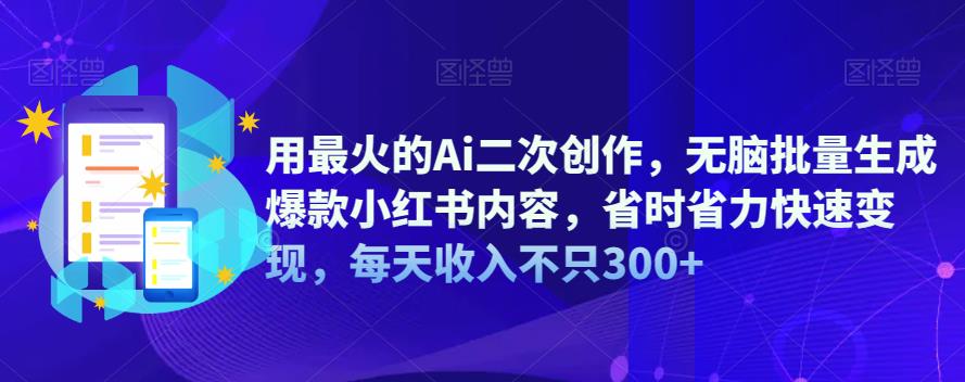 【副业项目6870期】用最火的Ai二次创作，无脑批量生成爆款小红书内容，省时省力快速变现，每天收入不只300+-千图副业网