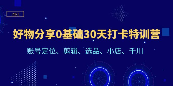 【副业项目6521期】好物分享0基础30天打卡特训营：账号定位、剪辑、选品、小店、千川-千图副业网