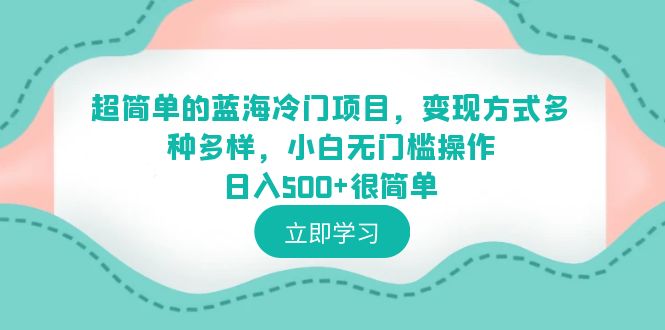 【副业项目6524期】超简单的蓝海冷门项目，变现方式多种多样，小白无门槛操作日入500+很简单-千图副业网