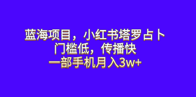 【副业项目6528期】蓝海项目，小红书塔罗占卜，门槛低，传播快，一部手机月入3w+-千图副业网