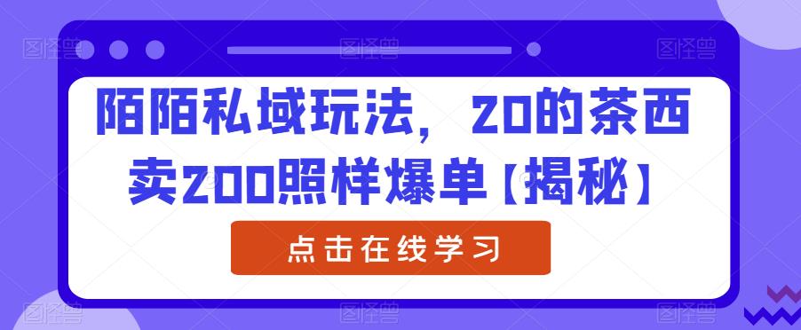 【副业项目6841期】陌陌私域玩法，20的茶西卖200照样爆单【揭秘】-千图副业网