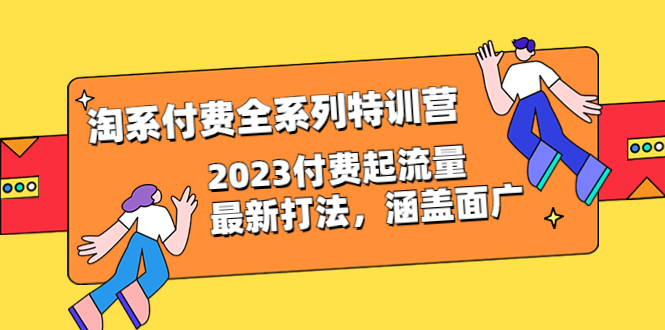 【副业项目6641期】淘系付费全系列特训营：2023付费起流量最新打法，涵盖面广（30节）-千图副业网