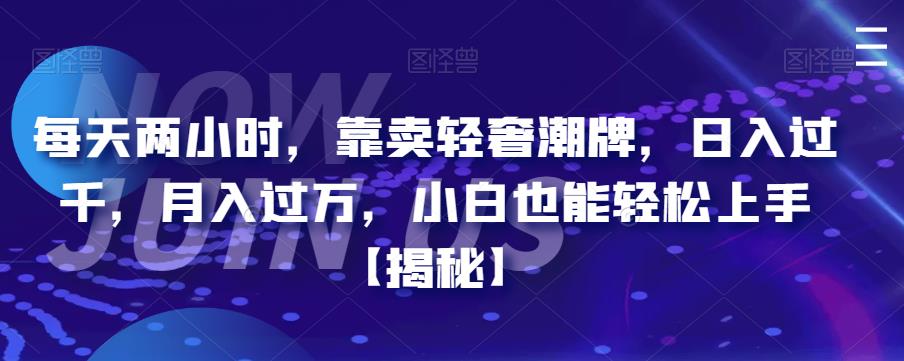 【副业项目6855期】每天两小时，靠卖轻奢潮牌，日入过千，月入过万，小白也能轻松上手【揭秘】-千图副业网