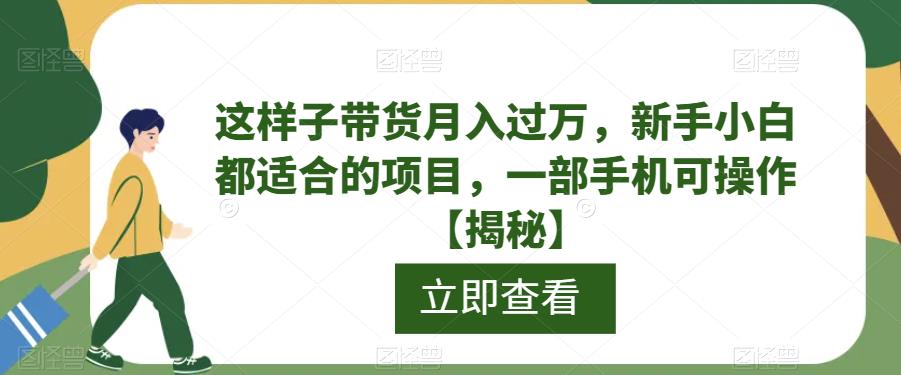 【副业项目6858期】这样子带货月入过万，新手小白都适合的项目，一部手机可操作【揭秘】-千图副业网