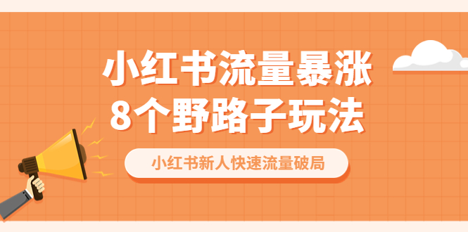 【副业项目6600期】小红书流量-暴涨8个野路子玩法：小红书新人快速流量破局（8节课）-千图副业网