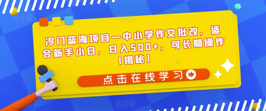 【副业项目6896期】冷门蓝海项目—中小学作文批改，适合新手小白，日入500+，可长期操作【揭秘】-千图副业网