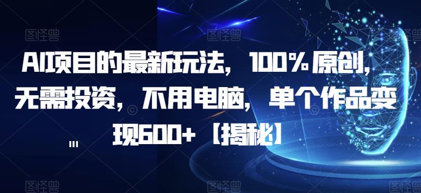 【副业项目6902期】AI项目的最新玩法，100%原创，无需投资，不用电脑，单个作品变现600+【揭秘】-千图副业网