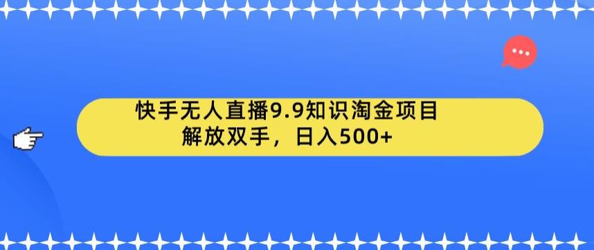 【副业项目6906期】快手无人直播9.9知识淘金项目，解放双手，日入500+【揭秘】-千图副业网