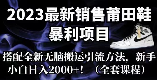 【副业项目7167期】2023最新销售莆田鞋暴利项目，搭配全新无脑搬运引流方法，新手小白日入2000+【揭秘】-千图副业网