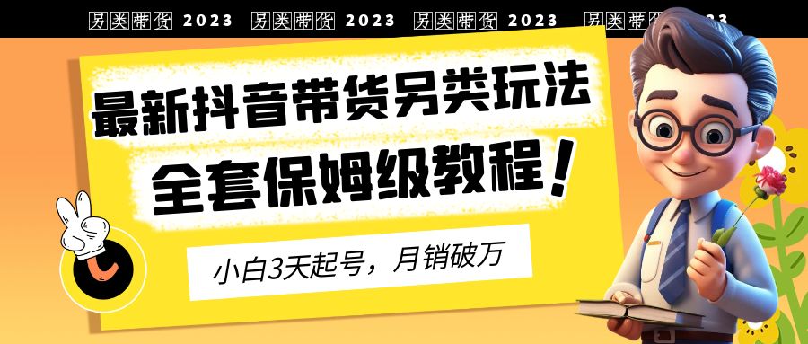 【副业项目6991期】2023年最新抖音带货另类玩法，3天起号，月销破万（保姆级教程）-千图副业网