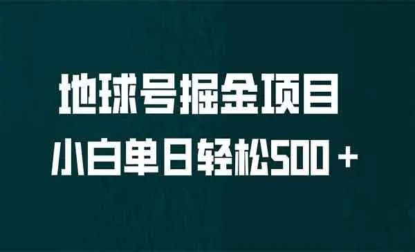 【副业项目6961期】全网首发！地球号掘金项目，小白每天轻松500＋，无脑上手怼量-千图副业网