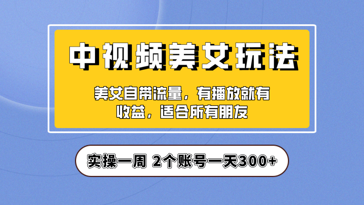 【副业项目6970期】【中视频美女号】项目拆解，保姆级教程助力你快速成单！-千图副业网