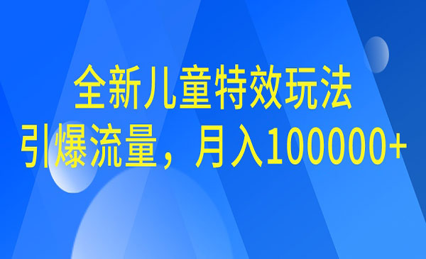 【副业项目6998期】全新儿童特效玩法，引爆流量，月入100000+-千图副业网