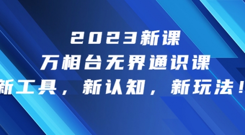 【副业项目7010期】2023新课·万相台·无界通识课，新工具，新认知，新玩法-千图副业网