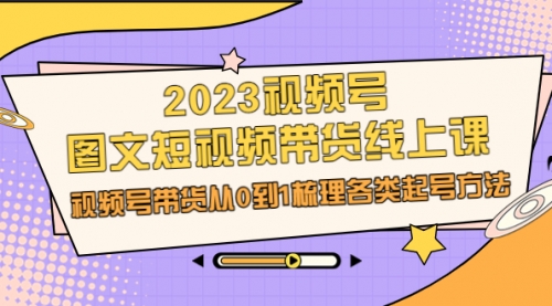 【副业项目7012期】2023视频号-图文短视频带货线上课，视频号带货从0到1梳理各类起号方法-千图副业网