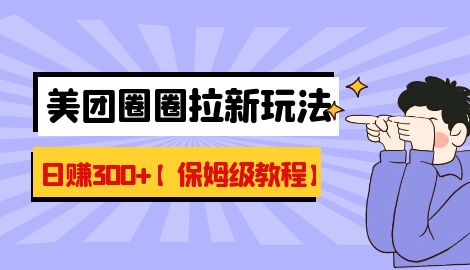 【副业项目7019期】最新美团圈圈8.0高阶打法，让你单日躺赚500+【保姆级教程】-千图副业网