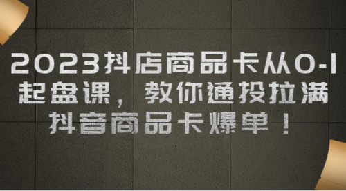 【副业项目7039期】2023抖店商品卡从0-1 起盘课，教你通投拉满，抖音商品卡爆单！-千图副业网