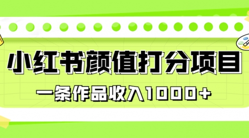 【副业项目7043期】适合0基础小白的小红书颜值打分项目，一条作品收入1000+-千图副业网