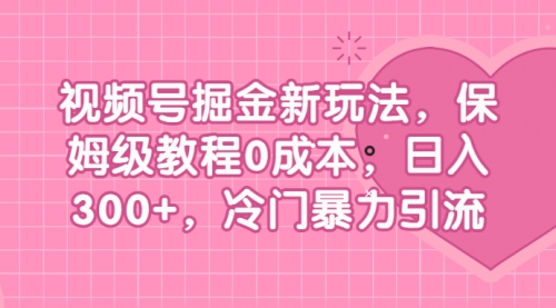 【副业项目7045期】视频号掘金新玩法，保姆级教程0成本，日入300+，冷门暴力引流-千图副业网