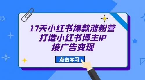 【副业项目7048期】17天小红书爆款 涨粉营（广告变现方向）-千图副业网