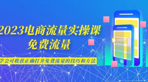 【副业项目7083期】2023电商流量实操课-免费流量，学会可收获正确打开免费流量的技巧和方法-千图副业网