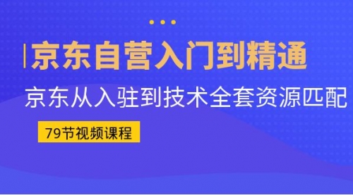 【副业项目7105期】京东自营入门到精通：京东从入驻到技术全套资源匹配-千图副业网