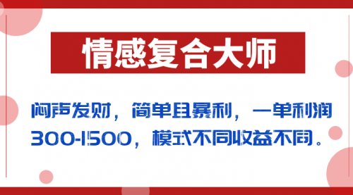 【副业项目7106期】闷声发财的情感复合大师项目，简单且暴利，一单利润300-1500，模式不同收益不同-千图副业网