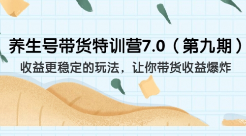 【副业项目7111期】养生号带货特训营7.0，收益更稳定的玩法-千图副业网