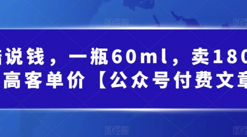 【副业项目第7113期】酷酷说钱文章，一瓶60ml，卖1800！|超高客单价-千图副业网