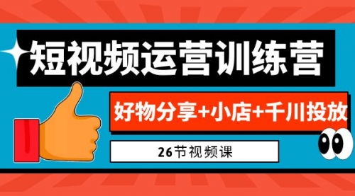 【副业项目7122期】0基础短视频运营训练营：好物分享+小店+千川投放-千图副业网