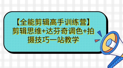 【副业项目第7129期】【全能剪辑高手训练营】剪辑思维+达芬奇调色+拍摄技巧一站教学-千图副业网