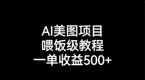 【副业项目7143期】AI美图项目，喂饭级教程，一单收益500+-千图副业网