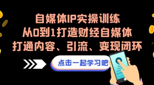 【副业项目7146期】自媒体IP实操训练，从0到1打造财经自媒体，打通内容、引流、变现闭环-千图副业网