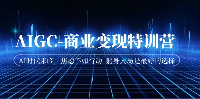 【副业项目7252期】AIGC-商业变现特训营 AI时代来临-千图副业网