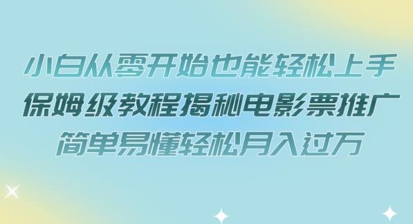 【副业项目7279期】小白从零开始也能轻松上手，保姆级教程揭秘电影票推广，简单易懂轻松月入过万【揭秘】-千图副业网